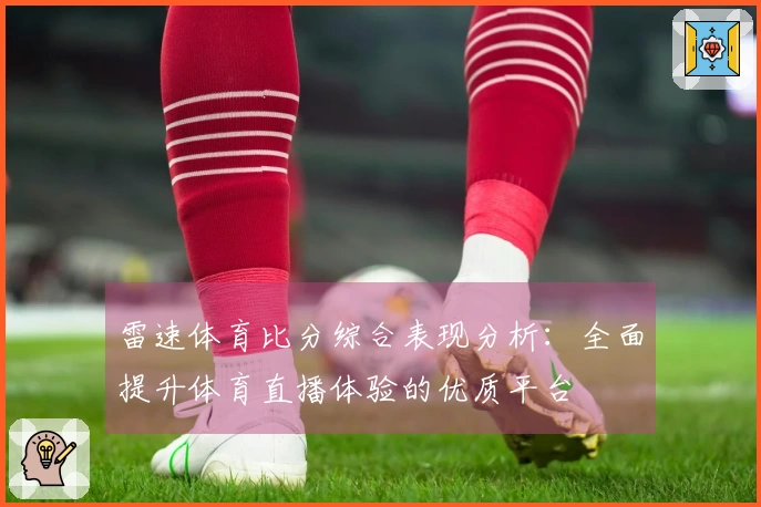 雷速体育比分综合表现分析：全面提升体育直播体验的优质平台