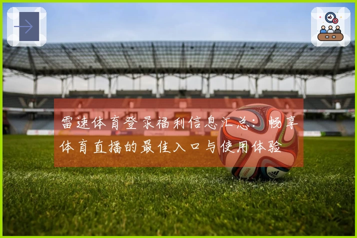 雷速体育登录福利信息汇总：畅享体育直播的最佳入口与使用体验