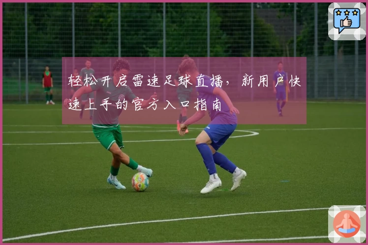轻松开启雷速足球直播，新用户快速上手的官方入口指南