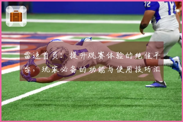 雷速首页：提升观赛体验的绝佳平台，玩家必备的功能与使用技巧汇总
