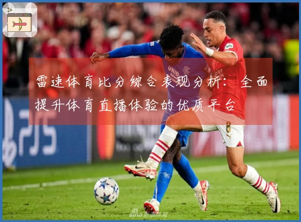 雷速体育比分综合表现分析：全面提升体育直播体验的优质平台