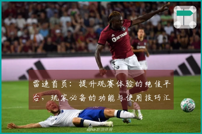 雷速首页：提升观赛体验的绝佳平台，玩家必备的功能与使用技巧汇总