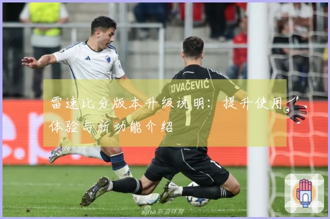 雷速比分版本升级说明：提升使用体验与新功能介绍
