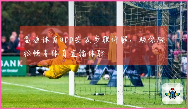雷速体育app安装步骤详解，助你轻松畅享体育直播体验