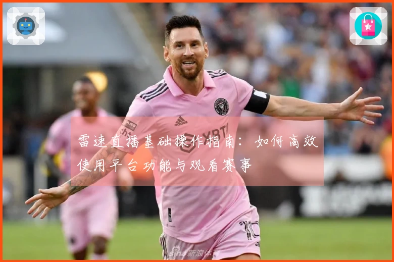 雷速直播基础操作指南：如何高效使用平台功能与观看赛事