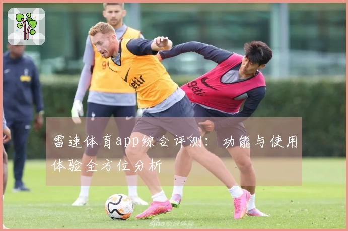 雷速体育app综合评测：功能与使用体验全方位分析