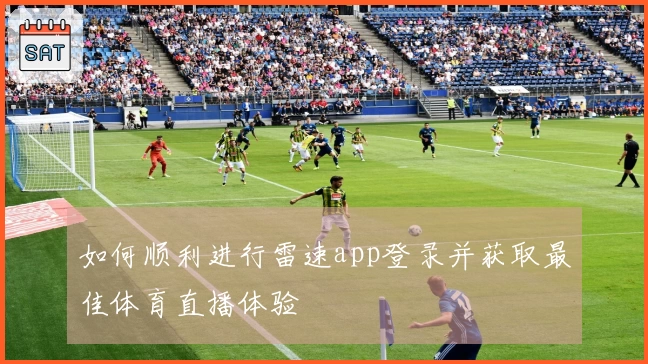 如何顺利进行雷速app登录并获取最佳体育直播体验