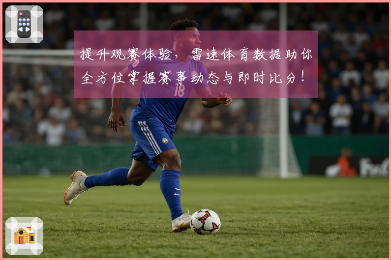 提升观赛体验，雷速体育数据助你全方位掌握赛事动态与即时比分！