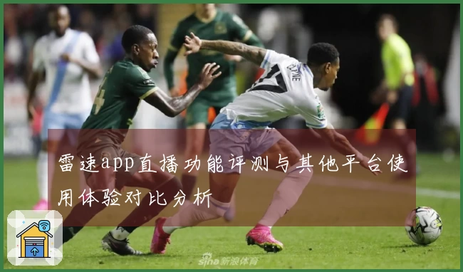 雷速app直播功能评测与其他平台使用体验对比分析