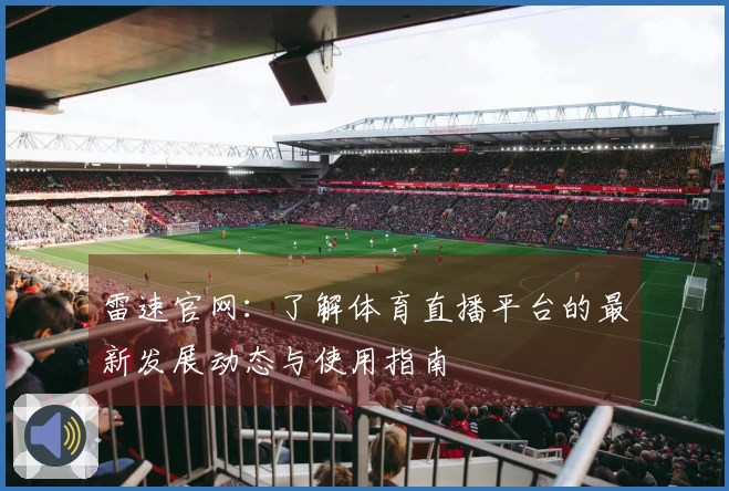 雷速官网：了解体育直播平台的最新发展动态与使用指南