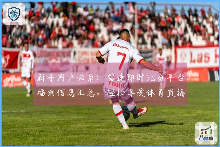 新手用户必看：雷速即时比分平台福利信息汇总，轻松享受体育直播乐趣！